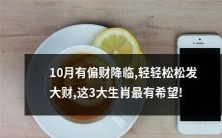 10月肉眼可见偏财降临,这3大生肖沐浴财神降福,轻松实现财富自由!