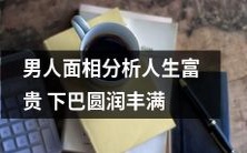 面相分析:下巴圆润丰满,预示着男人在人生中将获得财富和荣耀的可能性较大