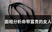 如何通过面相分析识别命带富贵的女性?