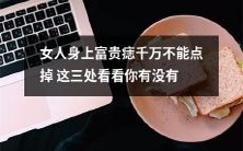 女性身体上的富贵痣绝不可随意点掉,关注这三个部位,看看你是否有它们!