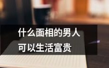 通过面相来预测男人能否过上富贵生活:哪种面相更有可能成功?