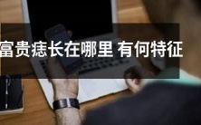 富贵痣的位置及特征:揭秘富贵痣在人体何处出现,其特征及相关归属的分析