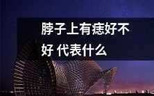 脖子上长痣表示什么?是好还是坏?