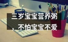 吃——为你的三岁宝宝量身定做的高营养粥,保证宝宝爱不释手!