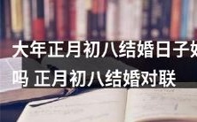 正月初八结婚日子是否吉利?探究正月初八结婚的对联含义与文化背景