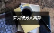 在梦中遭到男性伴侣的抛弃,如何理解和处理心理上的影响?