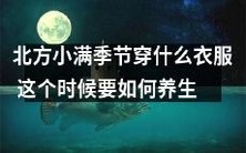 北方小满季节来临,您需要知道什么样的服装穿搭及如何进行健康养生呢?