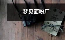 睡梦中竟幻见面粉制造厂的生产过程神秘且瑰奇