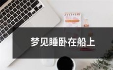 沉醉梦中,我忘情陶醉于被海浪轻轻摇晃的船上所躺卧 - 梦见在船上睡卧