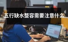 五行学说中,因缺水而进行整容的注意事项有哪些?