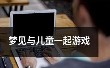 经验分享:在梦中与孩子共度游戏时的感受与启示