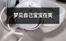 我做梦梦见自己的宝宝在开心地笑,让我感受到了无尽的幸福和满足!