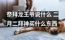 二月二祭拜龙王爷,到底需要准备哪些供品购买?同时,祭拜期间有哪些祈求语和祈祷仪式呢?