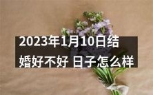 如何评价2023年1月10日这个日子,是个不错的结婚日吗?