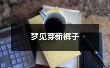 做梦梦见穿着全新的裤子,宛如体验全新人生,给你的心灵带来深刻的启示与思考!