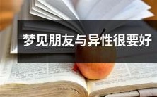 梦见和朋友以及异性之间非常亲密的关系,彼此之间情感深厚且无间隔