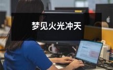 在梦中见到火光冲天,亢奋、惊恐和梦幻交织的起伏情感体验