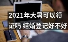 2021年的大暑期间,是否可以进行婚姻登记并领取结婚证书呢?这一疑问困扰着许多准新人,现在来为你解答!