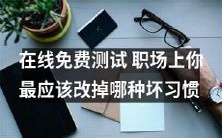 了解你在职场上需要改掉的哪些坏习惯——在线免费测试可以帮助你找出答案!