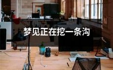 在梦中,发现自己正身体力行地挖掘一条新沟渠的梦境描述