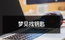 昨晚入睡时竟然梦见了找钥匙的场景,为什么会有这样的梦境呢?