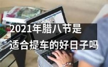2021年腊八节是否是值得考虑提车的日子:一场关于汽车购买和中国传统节日的探究