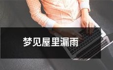 在梦中看到屋内下雨漏,家具被淋湿,心情悲伤不已的想象