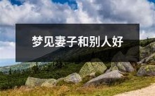 梦中惊现妻子与他人亲密,令人疑惑不安的奇幻经历