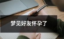 我做了一场奇幻梦,梦见我的好友怀了孕,这是什么意思?