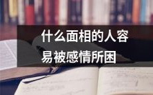 怎样的面相特征表明一个人容易在感情中陷入泥沼?