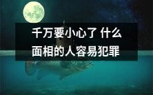 小心了!这些面相特征的人更容易犯罪,你是否具备足够的了解?