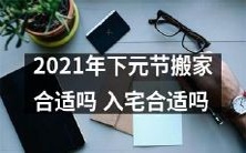 2021年下元节期间进行搬家和入宅是否适宜?