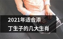 哪些生肖在2021年恰逢适宜生育之期,可为家族添丁助益?