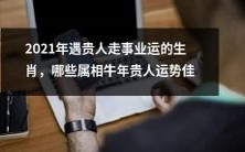 哪些属相在2021年会遇到贵人助力,走向事业巅峰,特别是牛年出生的人呢?