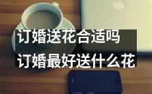 在订婚礼仪中,赠送花卉是否合适?若是,何种花卉最适合订婚礼仪?