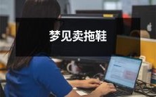 在梦中经历了卖拖鞋的奇妙旅程:究竟是何含义?