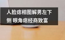 男性左下眼角痣的人脸相图解:从痣相印证创业致富之路