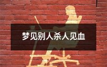 在梦中目睹他人凶杀,惨状毛骨悚然流血如注的梦境