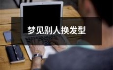 在梦中见到他人进行发型变化的经历:深入探讨人类潜意识与身份认同的关系