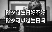 庆祝生日的除夕之夜,值得一试吗?除夕能否成为生日的完美庆祝日?