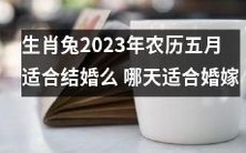2023年农历五月,作为生肖兔的你们,是否适合选择这个月份结婚呢?又有哪些日期特别适合婚嫁呢?