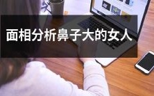 如何通过面相分析识别出鼻子较为突出的女性,以及探讨与大鼻子相关的人格特质和生活习惯等方面的话题?