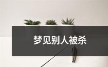 做梦时目睹他人惨遭杀害的恐怖场面与暗示:梦境中的情境会对心理产生什么影响?