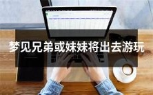 我梦见我的兄弟或妹妹要出门去游玩了,让我感到非常兴奋和期待!