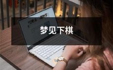 在梦中玩弈:我梦见正在下棋,思维敏捷而流畅,仿佛真正成为了一名才华横溢的智者!