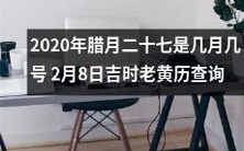 如何检索2020年腊月二十七的日期以及2月8日的吉时,可以使用老黄历进行查询