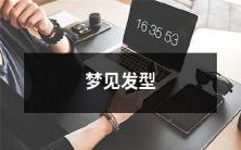 在梦中看到的发型形态、风格和色彩,与自己生活、性格和情感有怎样的微妙联系和深刻启示?