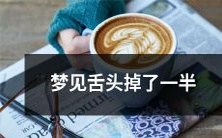 在梦中经历了惊心动魄的场面:舌头掉落一半,引发恐惧和不安!