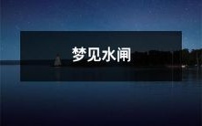 在梦中看到了放水的水闸门被打开并感受到强劲的水流,让人不禁产生无数想象和思考的梦境