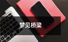 在梦中惊醒,不知所措的梦见桥梁,不确定的内心情感与不同桥梁形态之间的深层关联